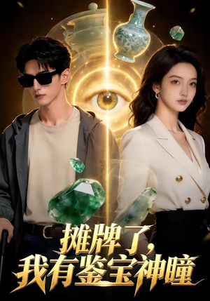 摊牌了，我有鉴宝神瞳（98集）精彩短剧又来了