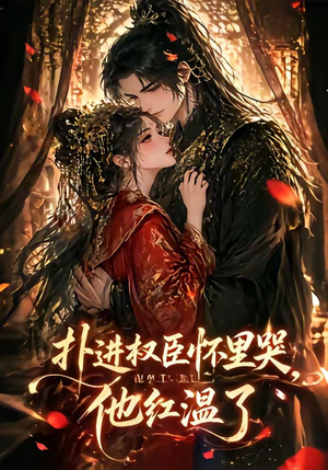 扑进权臣怀里哭，他红温了（60集）爱短剧爱追剧