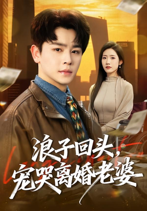 浪子回头，宠哭离婚老婆（80集）海量短剧免费看