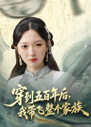穿到五百年后，我带飞整个家族（70集）短剧太好看了