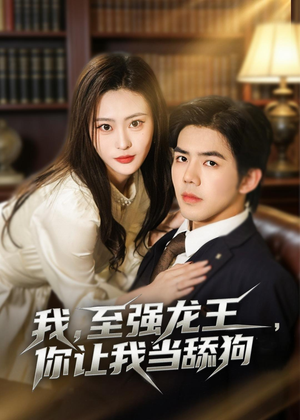 我，至强龙王，你让我当舔狗（80集）原创精彩短剧