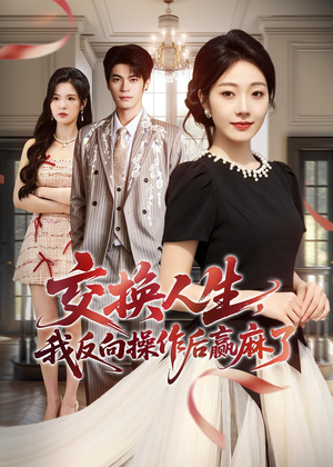 交换人生,我反向操作后赢麻了(69集) 交换人生,我反向操作后赢麻了(69集)精彩短剧下载