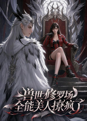 兽世修罗场：全能美人撩疯了（62集）我真的爱了