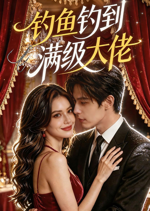 钓鱼钓到满级大佬（62集）火爆短剧热播中