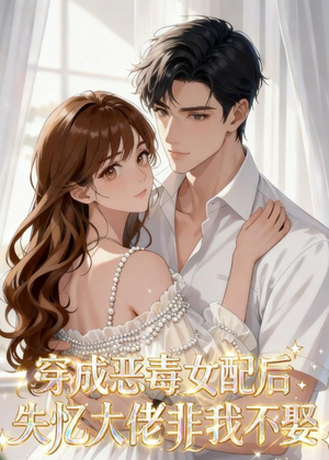 穿成恶毒女配后，失忆大佬非我不娶（40集）热门短剧来袭
