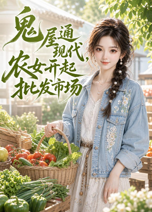 鬼屋通现代，农女开起批发市场（98集）精彩短剧随心推