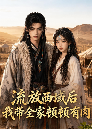 流放西域后，我带全家顿顿有肉（37集）短剧全集完整版