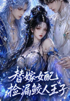 替嫁女配捡漏鲛人王子（60集）这部短剧我爱了
