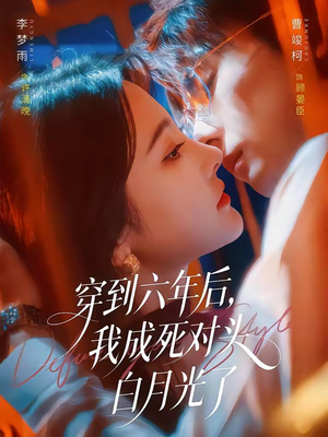 穿到六年后，我成死对头白月光了（69集）360网盘观看