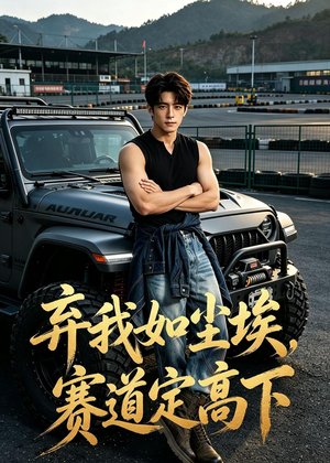 弃我如尘埃,赛道定高下(51集) 弃我如尘埃,赛道定高下(51集)短剧全集更精彩