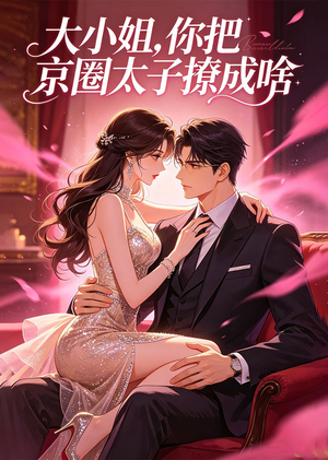 大小姐，你把京圈太子撩成啥（65集）全网短剧抢先看
