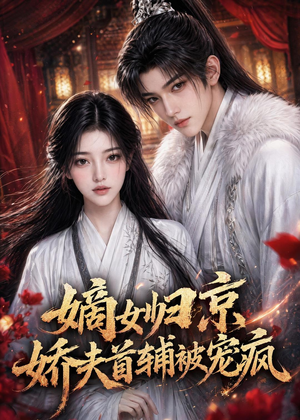 嫡女归京，娇夫首辅被宠疯（114集）百亿短剧抢先看