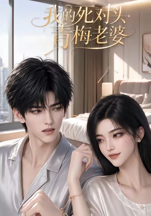 我的死对头青梅老婆（57集）好看短剧抢先看