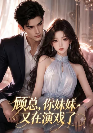 顾总，你妹妹又在演戏了（41集）超甜短剧分享