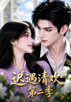 迟遇清欢第二季（41集）免费短剧全集看