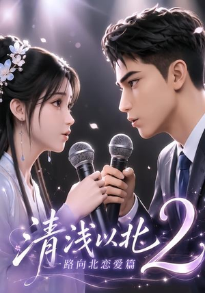 清浅以北2:一路向北恋爱篇(68集) 清浅以北2:一路向北恋爱篇(68集)免费短剧看全集