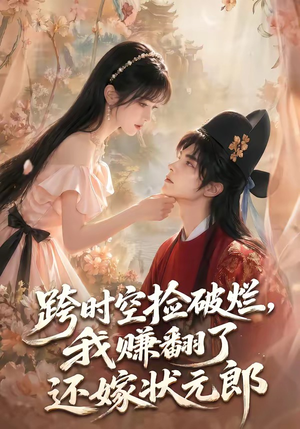 跨时空捡破烂,我赚翻了还嫁状元郎(67集) 跨时空捡破烂,我赚翻了还嫁状元郎(67集)热播短剧免费看