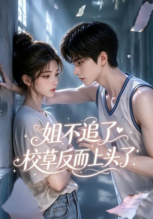 姐不追了，校草反而上头了（52集）精彩短剧天天看