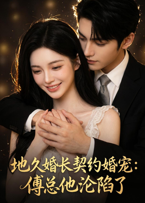 地久婚长契约婚宠：傅总他沦陷了（115集）好看上头短剧