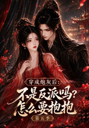 穿成炮灰后：不是反派吗？怎么要抱抱第五季（65集）精彩短剧免费看