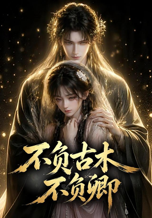 不负古木不负卿（57集）免费短剧大全