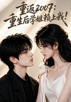重返2007:重生后学姐赖上我!(98集) 重返2007:重生后学姐赖上我!(98集)剧情简介