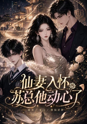 仙妻入怀:苏总他动心了(74集) 仙妻入怀:苏总他动心了(74集)好看短剧推荐