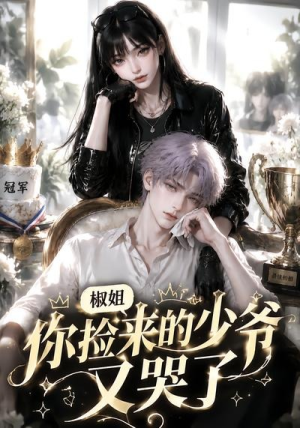 椒姐，你捡来的少爷又哭了（38集）短剧太好看了吧