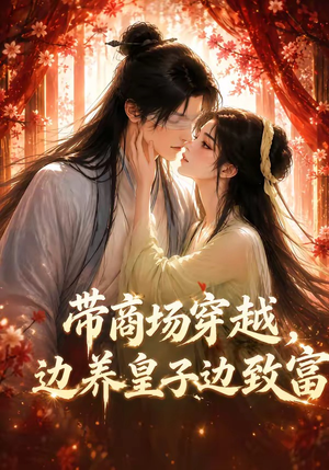 带商场穿越，边养皇子边致富（60集）最热短剧推荐