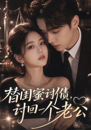 替闺蜜讨债，讨回一个老公（35集）短剧后续更精彩
