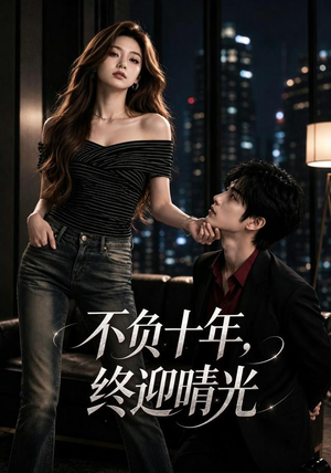 不负十年，终迎晴光（25集）短剧精彩不断