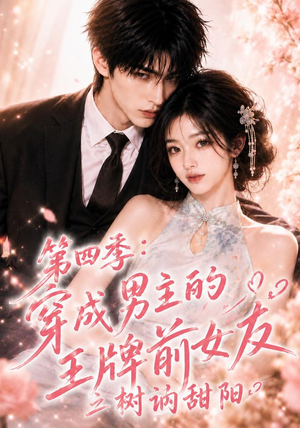 第四季：穿成男主的王牌前女友之树讷甜阳（56集）精彩短剧合集