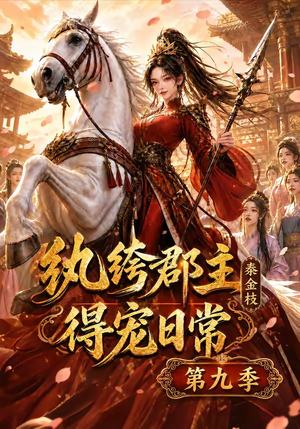 纨绔郡主得宠日常：秦金枝第九季（112集）火爆短剧抢先看