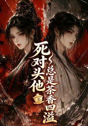死对头他总是茶香四溢（59集）全集一次看完