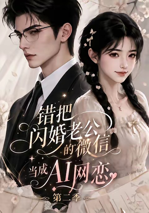 错把闪婚老公的微信当成AI网恋第二季（84集）独家短剧免费看