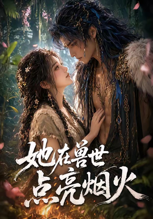 她在兽世点亮烟火(55集) 她在兽世点亮烟火(55集)最火的短剧