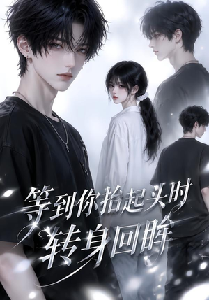 等到你抬起头时转身回眸（44集）热门短剧来袭