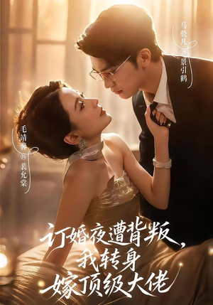 订婚夜遭背叛，我转身嫁顶级大佬（80集）这部短剧我爱了