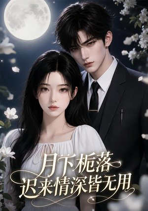 月下栀落,迟来情深皆无用(51集) 月下栀落,迟来情深皆无用(51集)网络小短剧