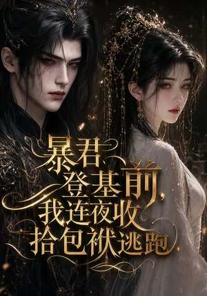 暴君登基前，我连夜收拾包袱逃跑（12集）番茄短剧看全集