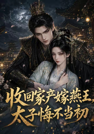 收回家产嫁燕王，太子悔不当初（102集）精彩短剧看全集