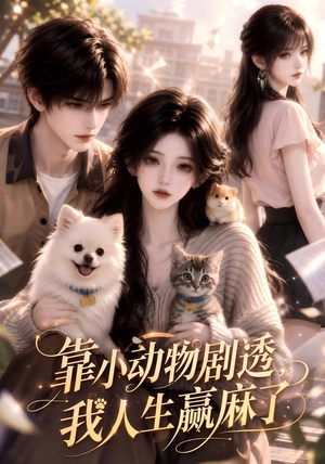 靠小动物剧透，我人生赢麻了（51集）甜宠短剧追到爽