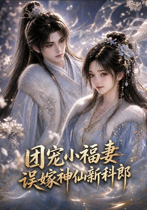 团宠小福妻，误嫁神仙新郎郎（52集西瓜短剧免费看