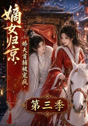 嫡女归京，娇夫首辅被宠疯第三季（100集）短剧热门合集