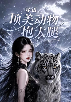 穿成顶美动物抱大腿(102集) 穿成顶美动物抱大腿(102集)甜宠短剧追到爽