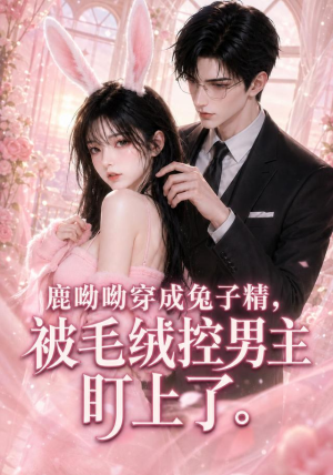 鹿呦呦穿成兔子精,被毛绒控男主盯上了(208集) 鹿呦呦穿成兔子精,被毛绒控男主盯上了(208集)热播短剧全集看