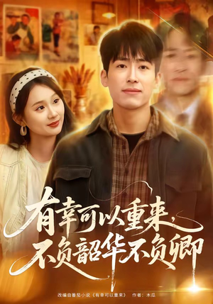有幸可以重来，不负韶华不负卿（67集）短剧精彩不断
