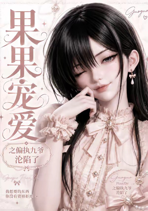 果果宠爱之偏执九爷沦陷了(126集) 果果宠爱之偏执九爷沦陷了(126集)一口气看完全集