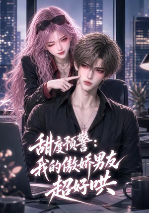 甜度预警:我的傲娇男友超好哄(53集) 甜度预警:我的傲娇男友超好哄(53集)番茄免费短剧
