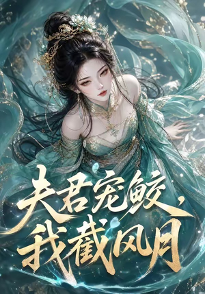 夫君宠鲛,我截风月(118集) 夫君宠鲛,我截风月(118集)短视频追剧推荐